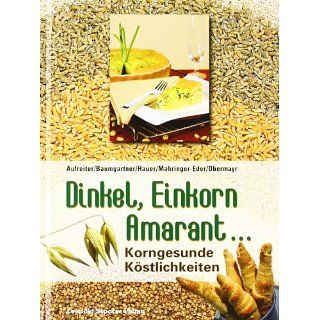 Dinkel, Einkorn, Amaranth Korngesunde Köstlichkeiten 