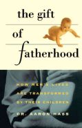 The Gift of Fatherhood How Mens Lives Are Transformed by Their